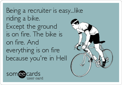 Being a recruiter is easy.. like riding a bike. Except the ground is on fire. The bike is on fire. And everything is on fire because you're in Hell. 