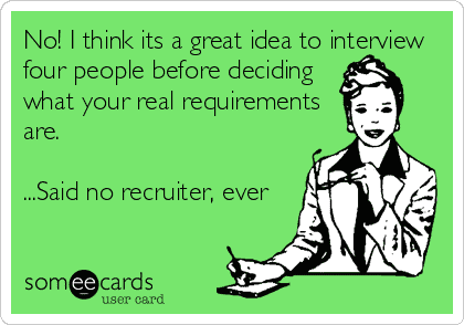 It's a great idea to interview four people before deciding what your real requirements are. Said no recruiter ever.